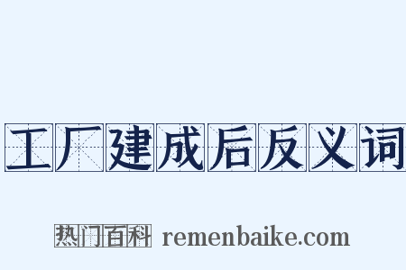 工厂建成后反义词是什么意思的图片